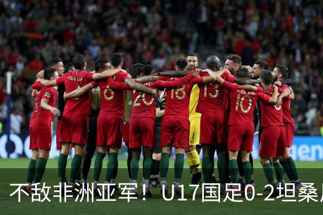 不敌非洲亚军！U17国足0-2坦桑尼亚U17 帅惟浩失良机基津加世界波