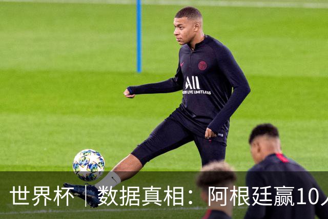 世界杯｜数据真相：阿根廷赢10人瑞士为何不轻松？