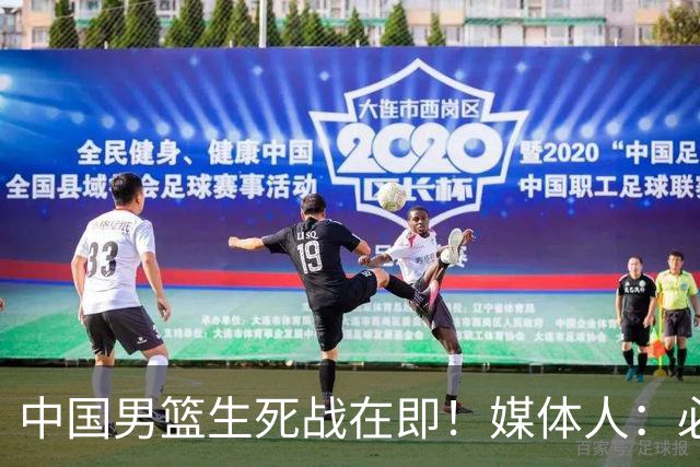 中国男篮生死战在即！媒体人：必须发挥锋线和篮板优势！