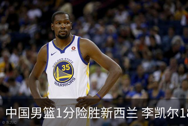 中国男篮1分险胜新西兰 李凯尔18分+致胜抢断