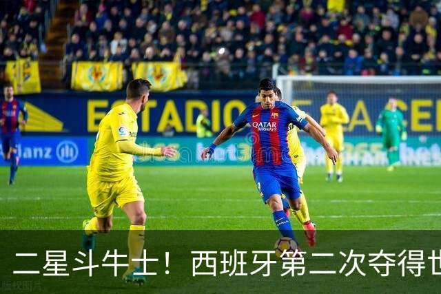 二星斗牛士！西班牙第二次夺得世界杯，38场不败破世界纪录