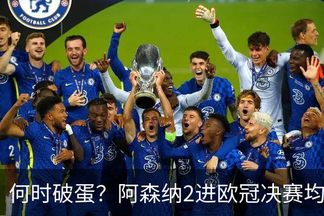 何时破蛋？阿森纳2进欧冠决赛均败北 1尴尬纪录仍延续