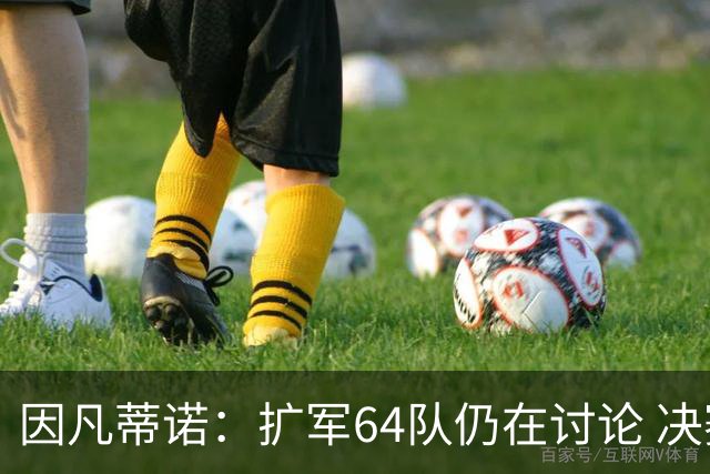 因凡蒂诺：扩军64队仍在讨论 决赛将和特朗普共同颁奖