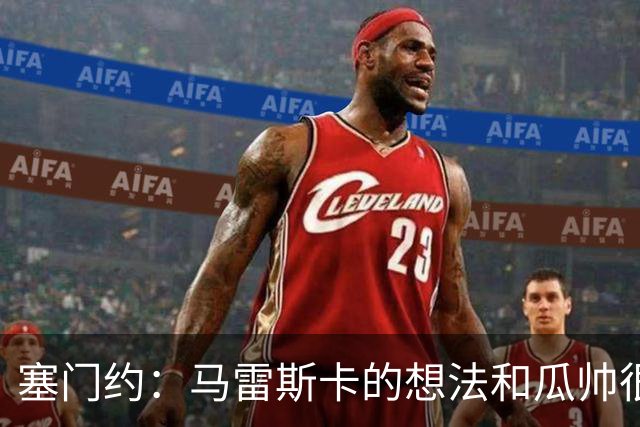 塞门约：马雷斯卡的想法和瓜帅很像，他对边锋的战术让我兴奋