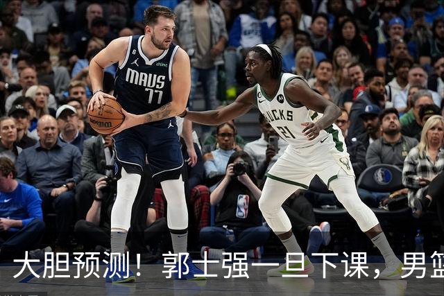 大胆预测！郭士强一旦下课，男篮新主帅99％在以下会在这三人之间产生