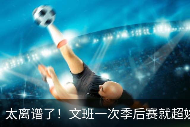 太离谱了！文班一次季后赛就超姚明4年总和，明年或超越戈贝尔？
