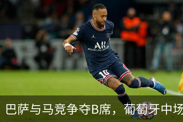 巴萨与马竞争夺B席，葡萄牙中场的梦想归属何方？