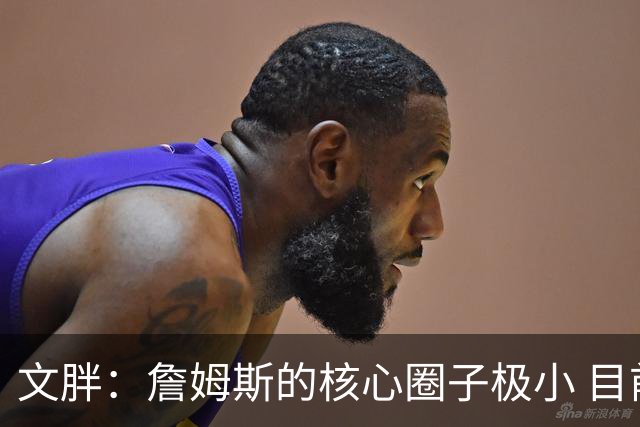 文胖：詹姆斯的核心圈子极小 目前没人能确定他加盟哪支球队