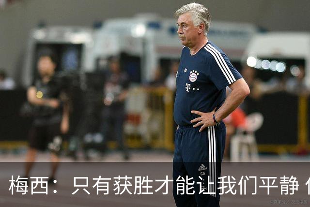 梅西：只有获胜才能让我们平静 但接下去仍是决战