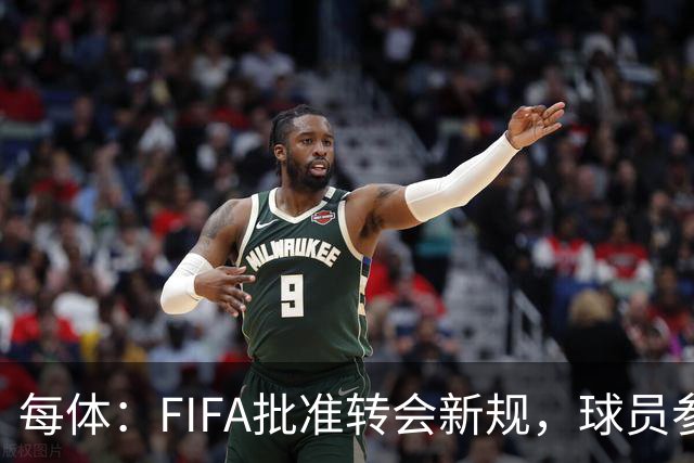 每体：FIFA批准转会新规，球员参与转会决策合同中必须有解约条款