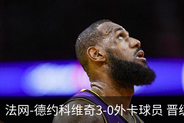 法网-德约科维奇3-0外卡球员 晋级次轮将战巴耶纳