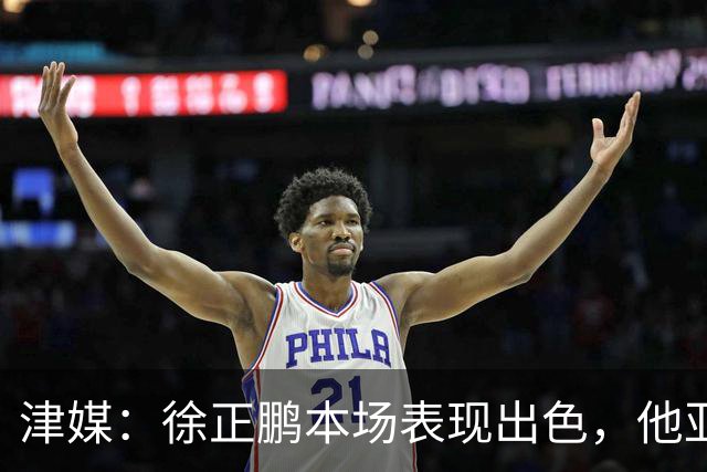 津媒：徐正鹏本场表现出色，他亚少赛经常坐在替补席令人不解