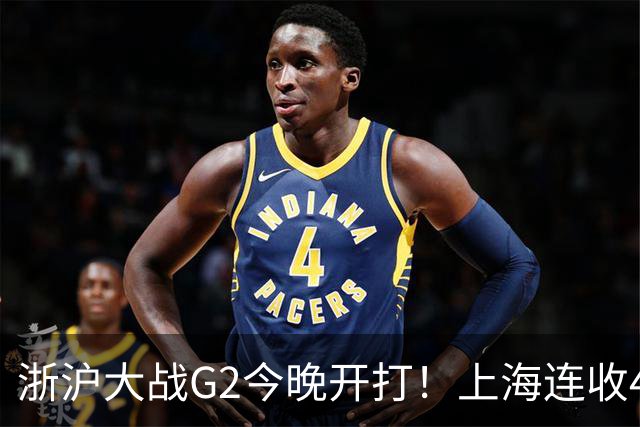 浙沪大战G2今晚开打！上海连收4大利好，1隐患成致命短板