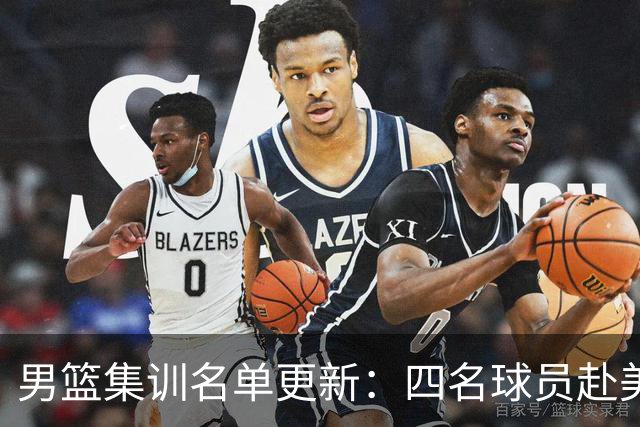男篮集训名单更新：四名球员赴美，迎来两位潜力后卫，五名主力球员依旧缺席