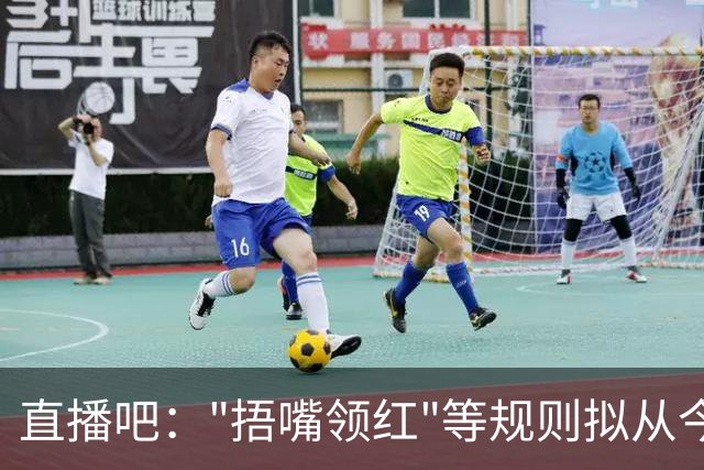 直播吧："捂嘴领红"等规则拟从今年7月开始在中超等国内赛事落地