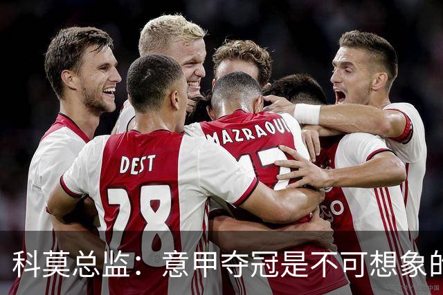 科莫总监：意甲夺冠是不可想象的，就像一年前进欧冠是不可想象的