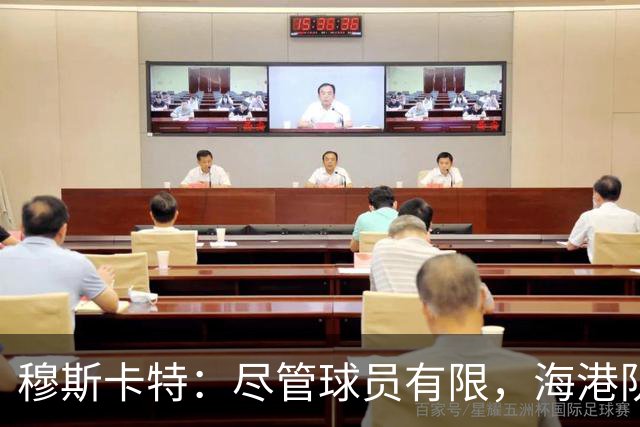 穆斯卡特：尽管球员有限，海港队全力备战迎战辽宁铁人