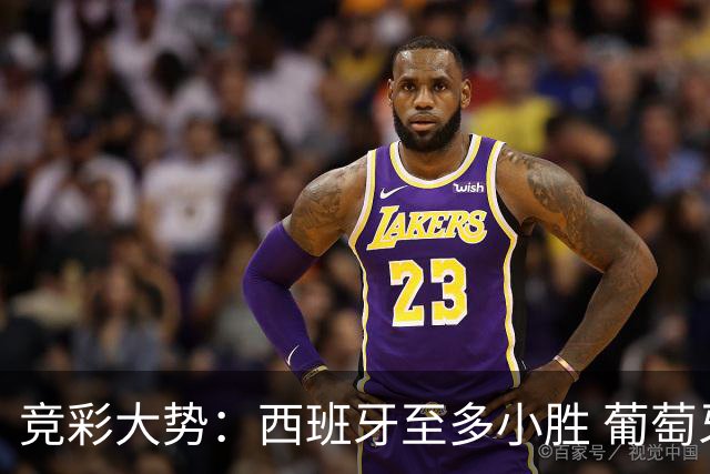 竞彩大势：西班牙至多小胜 葡萄牙值得高看