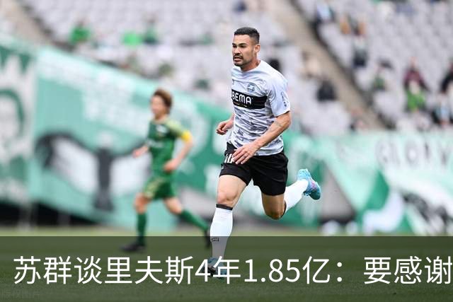 苏群谈里夫斯4年1.85亿：要感谢老詹 其合同到期释放巨额工资额度