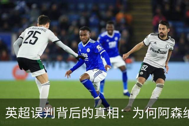 英超误判背后的真相：为何阿森纳与切尔西总能“受益”？
