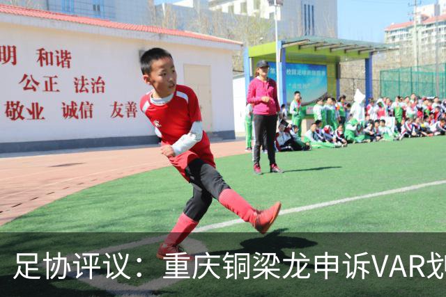 足协评议：重庆铜梁龙申诉VAR划线定格错误，评议组一致认为正确