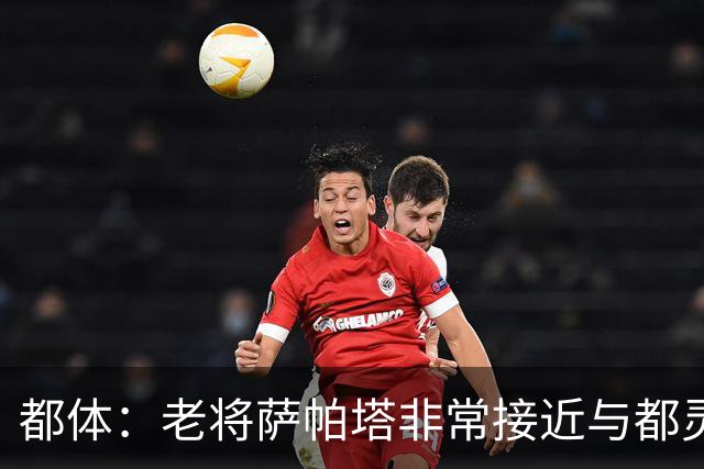 都体：老将萨帕塔非常接近与都灵续约至2028年，基本达成协议