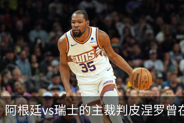 阿根廷vs瑞士的主裁判皮涅罗曾在执法上赛季欧冠半决赛时深受争议