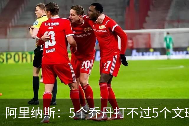 阿里纳斯：5个乔丹打不过5个文班 但5个老詹或5个KD才是版本答案