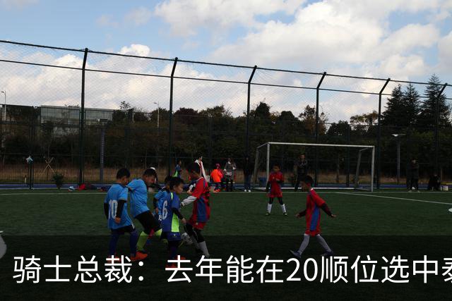 骑士总裁：去年能在20顺位选中泰森很重要 他是球队未来组成部分