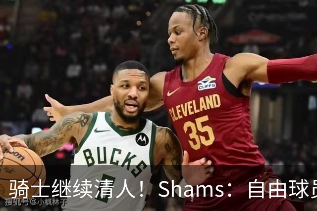 骑士继续清人！Shams：自由球员迪恩·韦德4年3900万加盟76人！