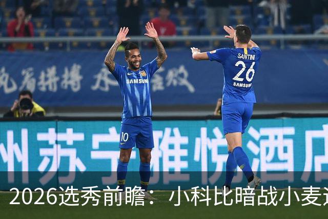 2026选秀前瞻：小科比暗战小麦迪 状元三选一？