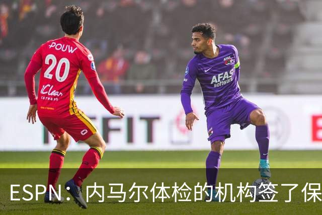 ESPN：内马尔体检的机构签了保密协议，有目击者称内马尔情绪低落