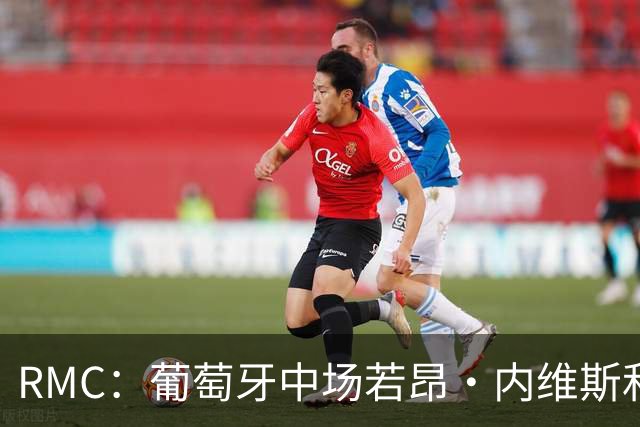 RMC：葡萄牙中场若昂·内维斯和女友社媒被冲，女友被迫关闭评论