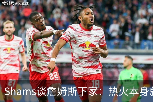 Shams谈詹姆斯下家：热火本身就充满吸引力 字母哥也希望其加盟